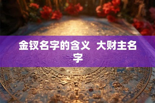 金钗名字的含义  大财主名字