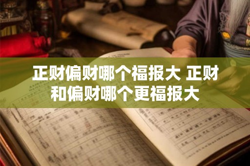 正财偏财哪个福报大 正财和偏财哪个更福报大 正财偏财哪个福报大 正财和偏财哪个更福报大