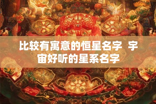 比较有寓意的恒星名字  宇宙好听的星系名字