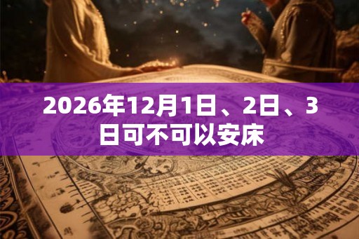 2026年12月1日、2日、3日可不可以安床