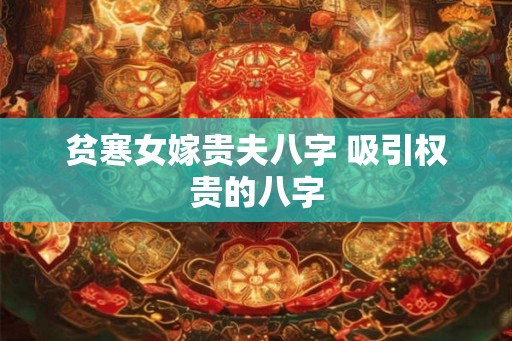 贫寒女嫁贵夫八字 吸引权贵的八字