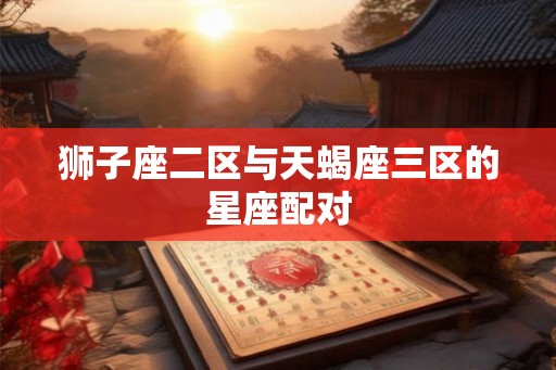 狮子座二区与天蝎座三区的星座配对