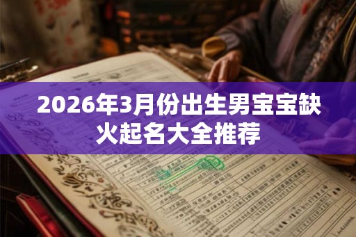 2026年3月份出生男宝宝缺火起名大全推荐