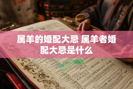 属羊的婚配大忌 属羊者婚配大忌是什么