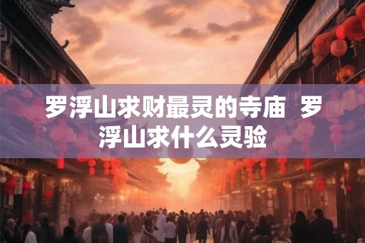 罗浮山求财最灵的寺庙  罗浮山求什么灵验