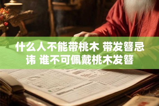什么人不能带桃木 带发簪忌讳 谁不可佩戴桃木发簪
