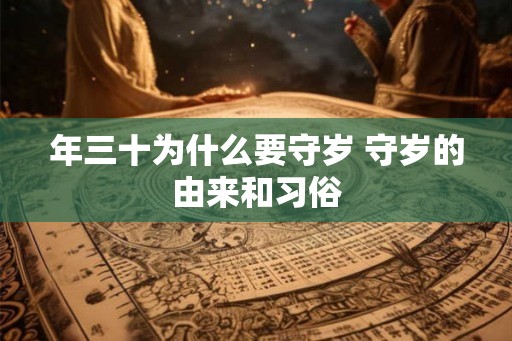 年三十为什么要守岁 守岁的由来和习俗