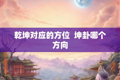 乾坤对应的方位  坤卦哪个方向