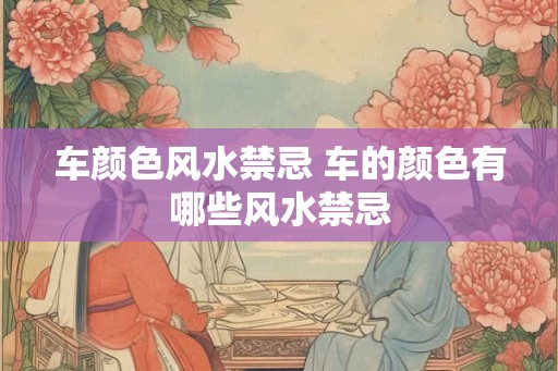 车颜色风水禁忌 车的颜色有哪些风水禁忌