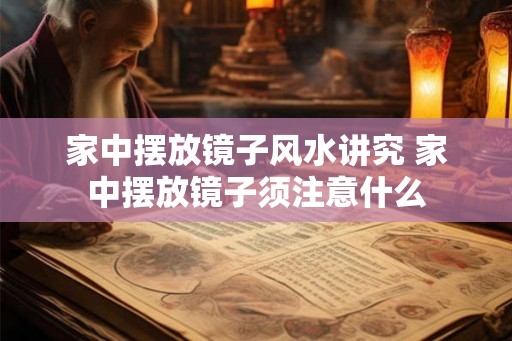 家中摆放镜子风水讲究 家中摆放镜子须注意什么