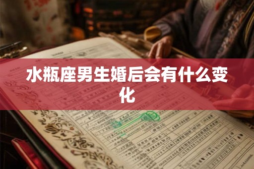 水瓶座男生婚后会有什么变化