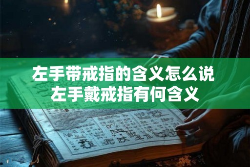 左手带戒指的含义怎么说 左手戴戒指有何含义