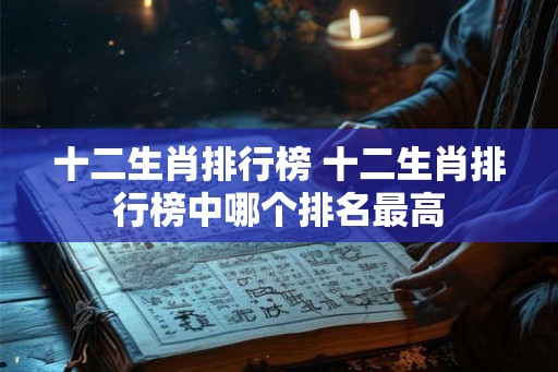 十二生肖排行榜 十二生肖排行榜中哪个排名最高