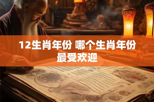 12生肖年份 哪个生肖年份最受欢迎