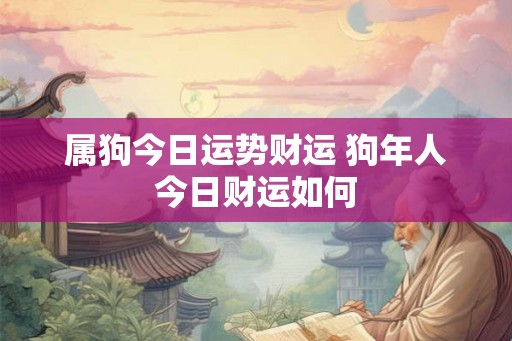 属狗今日运势财运 狗年人今日财运如何