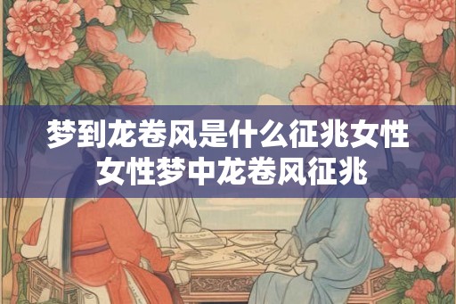 梦到龙卷风是什么征兆女性 女性梦中龙卷风征兆