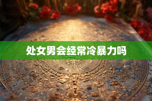 处女男会经常冷暴力吗