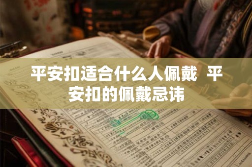 平安扣适合什么人佩戴 平安扣的佩戴忌讳 平安扣适合什么人佩戴 平安扣的佩戴忌讳