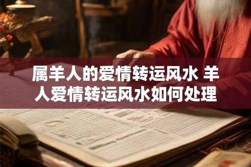 属羊人的爱情转运风水 羊人爱情转运风水如何处理