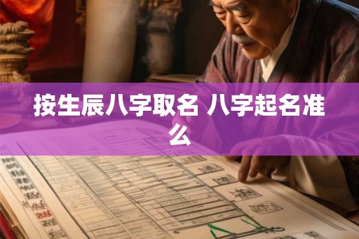 按生辰八字取名 八字起名准么 按生辰八字取名 八字起名准么