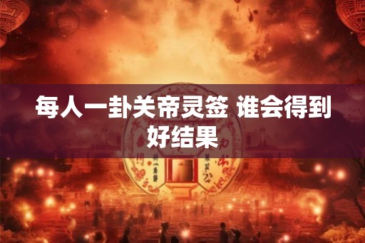 每人一卦关帝灵签 谁会得到好结果