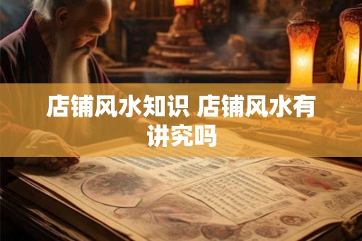 店铺风水知识 店铺风水有讲究吗