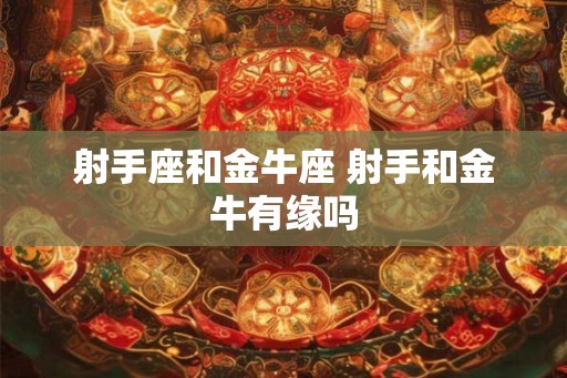 射手座和金牛座 射手和金牛有缘吗