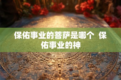 保佑事业的菩萨是哪个  保佑事业的神