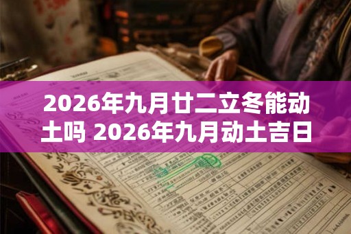 2026年九月廿二立冬能动土吗 2026年九月动土吉日