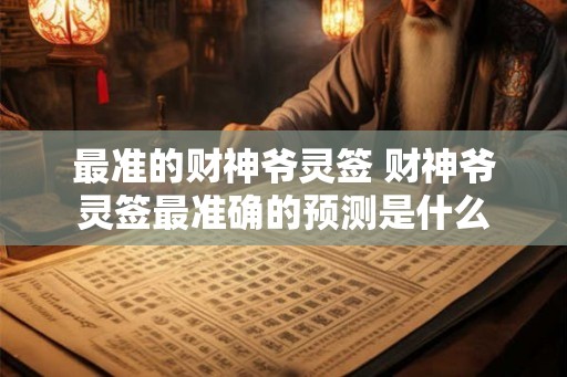 最准的财神爷灵签 财神爷灵签最准确的预测是什么