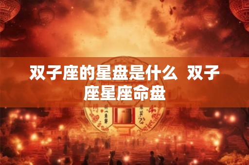 双子座的星盘是什么  双子座星座命盘