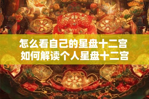 怎么看自己的星盘十二宫 如何解读个人星盘十二宫