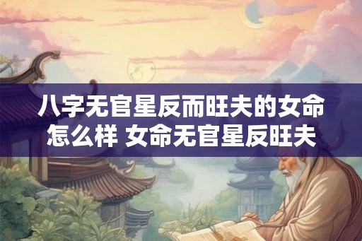 八字无官星反而旺夫的女命怎么样 女命无官星反旺夫如何