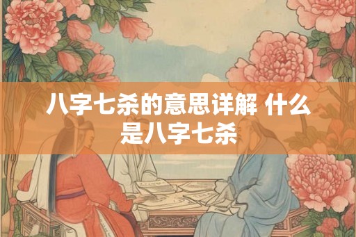 八字七杀的意思详解 什么是八字七杀