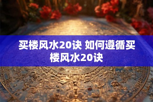 买楼风水20诀 如何遵循买楼风水20诀