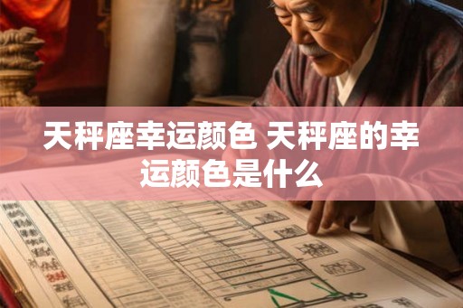 天秤座幸运颜色 天秤座的幸运颜色是什么