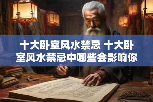 十大卧室风水禁忌 十大卧室风水禁忌中哪些会影响你的睡眠质量