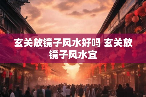玄关放镜子风水好吗 玄关放镜子风水宜