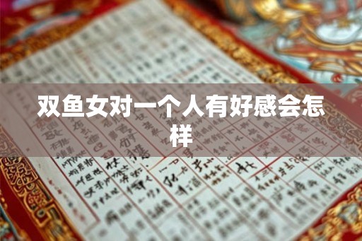 双鱼女对一个人有好感会怎样