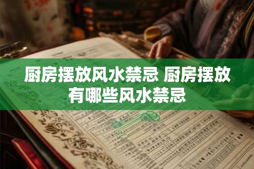 厨房摆放风水禁忌 厨房摆放有哪些风水禁忌