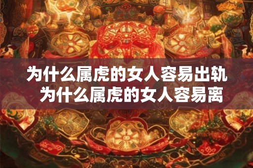 为什么属虎的女人容易出轨  为什么属虎的女人容易离婚