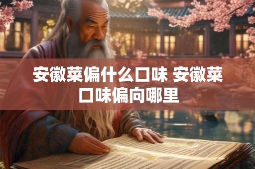 安徽菜偏什么口味 安徽菜口味偏向哪里