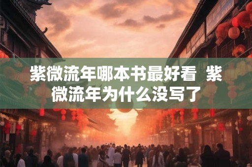 紫微流年哪本书最好看 紫微流年为什么没写了 紫微流年哪本书最好看 紫微流年为什么没写了