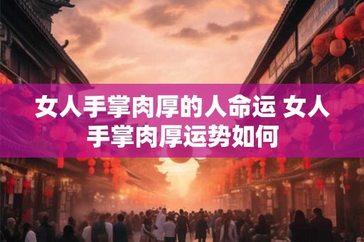 女人手掌肉厚的人命运 女人手掌肉厚运势如何