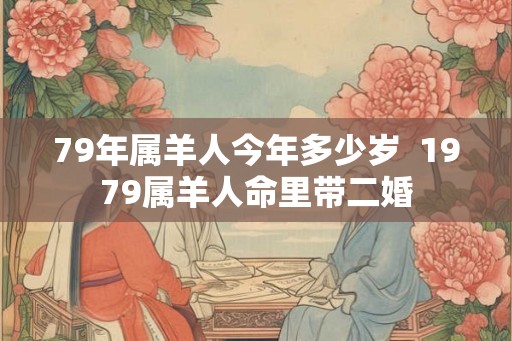 79年属羊人今年多少岁  1979属羊人命里带二婚