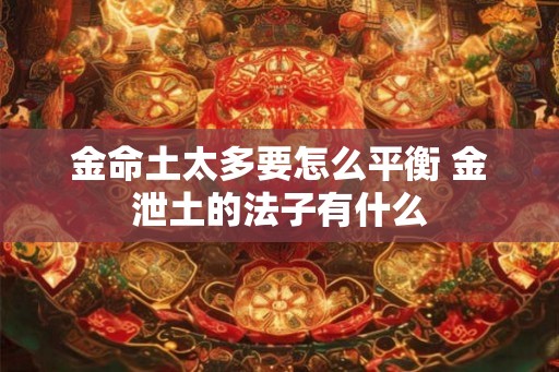 金命土太多要怎么平衡 金泄土的法子有什么