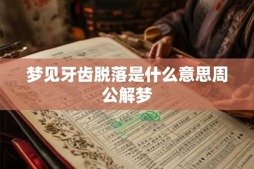 梦见牙齿脱落是什么意思周公解梦 梦见牙齿脱落是什么意思周公解梦