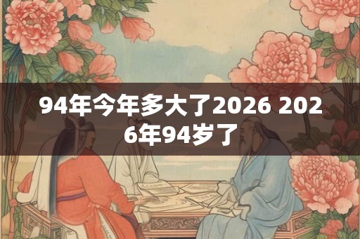 94年今年多大了2026 2026年94岁了