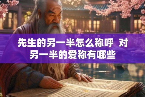 先生的另一半怎么称呼  对另一半的爱称有哪些