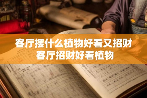 客厅摆什么植物好看又招财 客厅招财好看植物